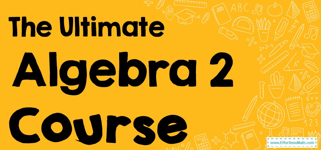 The Ultimate Algebra 2 Course - Effortless Math: We Help Students Learn ...