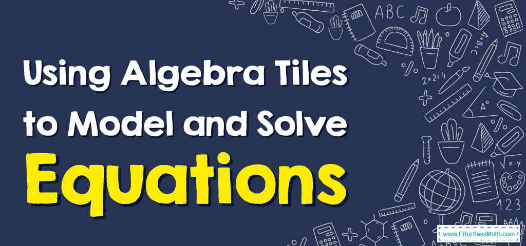 using-algebra-tiles-to-model-and-solve-equations-effortless-math-we