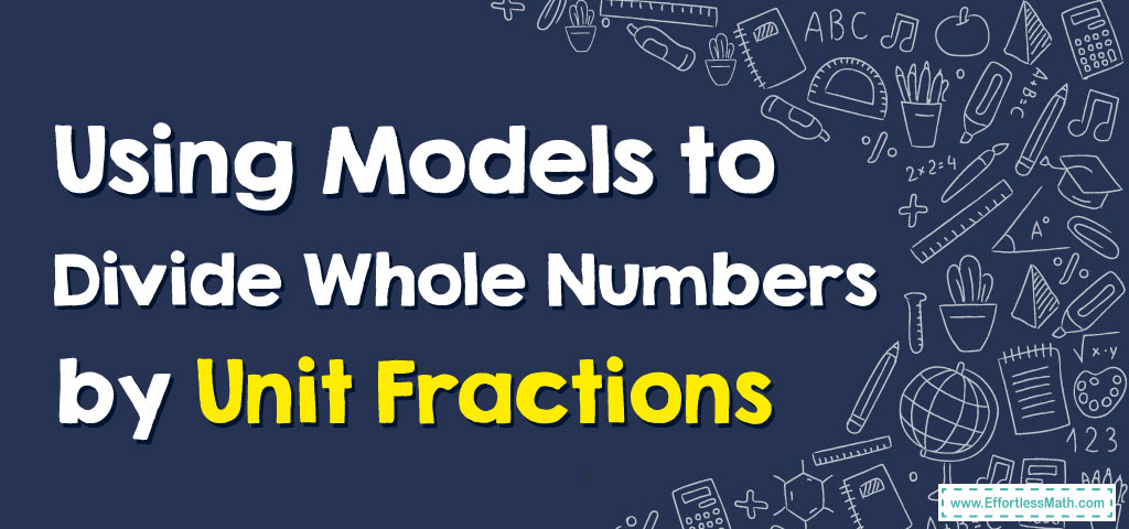 How to Use Models to Divide Whole Numbers by Unit Fractions ...