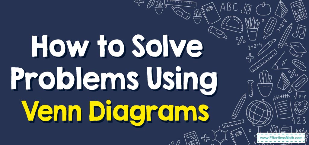 How To Solve Problems Using Venn Diagrams - Effortless Math: We Help ...