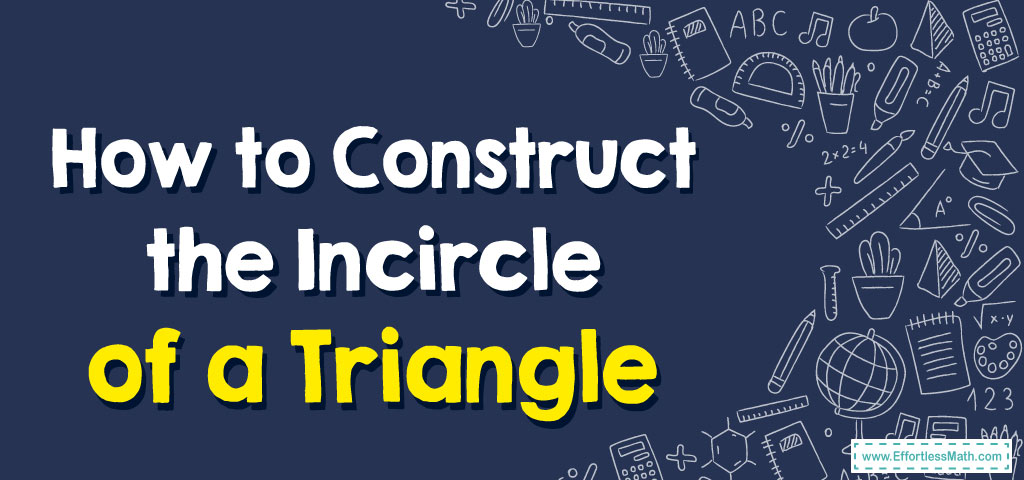 How to Construct the Incircle of a Triangle - Effortless Math: We Help ...