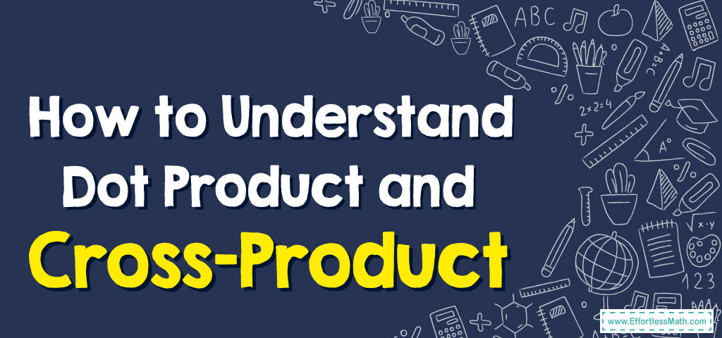 How To Understand Dot Product And Cross Product Effortless Math We