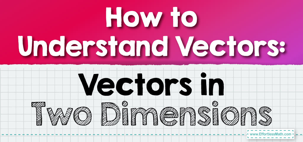 How to Understand Vectors: Vectors in Two Dimensions - Effortless Math ...